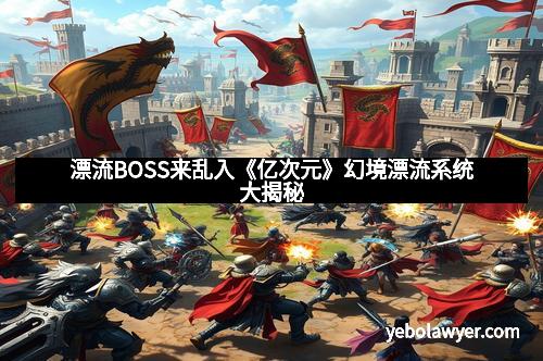 漂流BOSS来乱入《亿次元》幻境漂流系统大揭秘