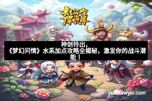 神剑待出，《梦幻问情》水系加点攻略全揭秘，激发你的战斗潜能！